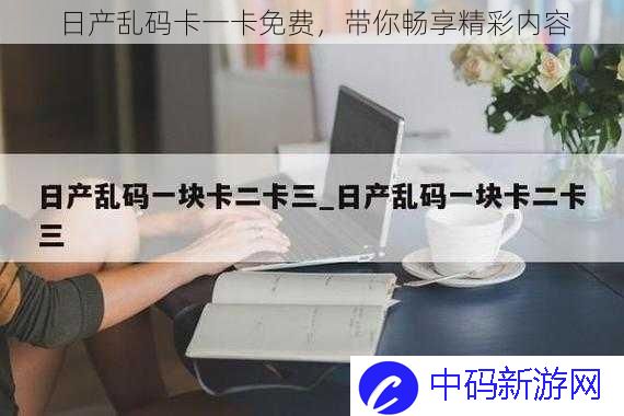 日产乱码卡一卡免费，带你畅享精彩内容