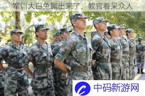 军训大白兔蹦出来了，教官看呆众人