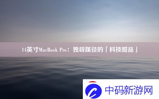 14英寸MacBook-Pro：独辟蹊径的「科技甜品」