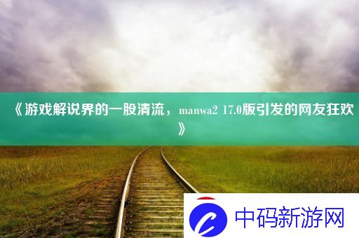 游戏解说界的一股清流-manwa2-17.0版引发的网友狂欢