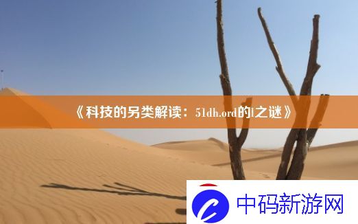 科技的另类解读：51dh.ord的l之谜