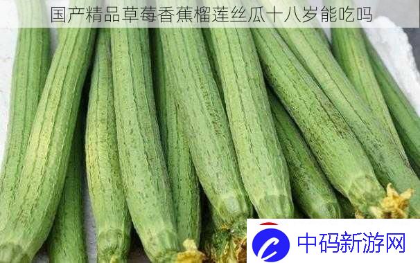 国产精品草莓香蕉榴莲丝瓜十八岁能吃吗