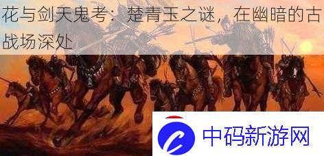 花与剑天鬼考：楚青玉之谜-在幽暗的古战场深处