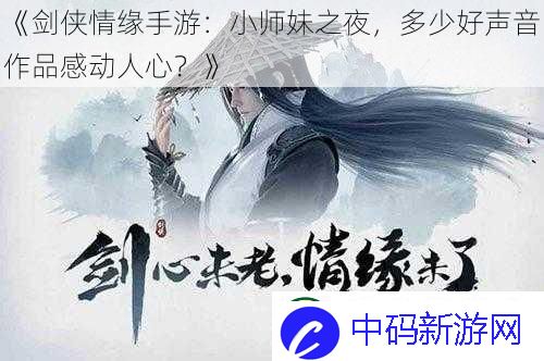 剑侠情缘手游：小师妹之夜-多少好声音作品感动人心