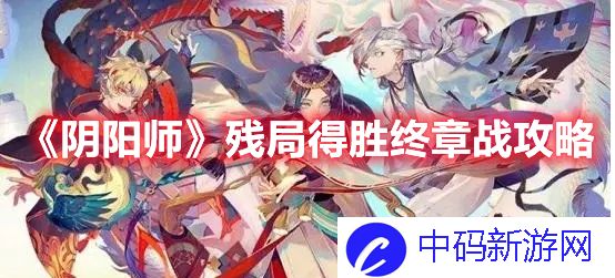 阴阳师残局得胜终章战怎么过 阴阳师残局得胜终章战攻略