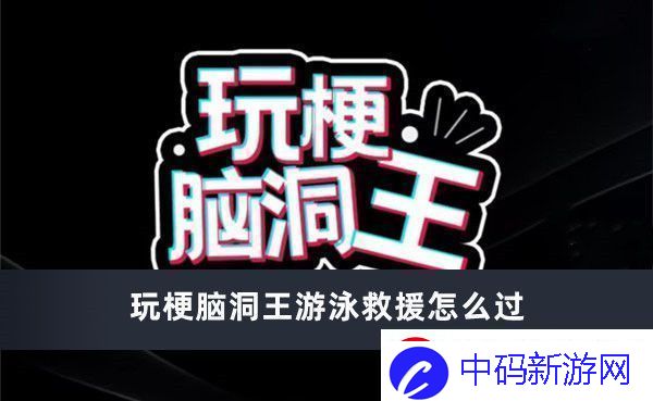 玩梗脑洞王游泳救援怎么过玩梗脑洞王游泳救援通过方法推荐