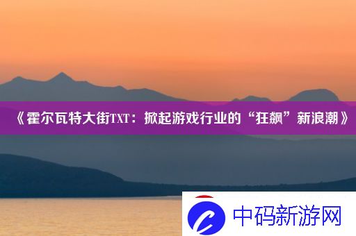 霍尔瓦特大街TXT：掀起游戏行业的“狂飙”新浪潮