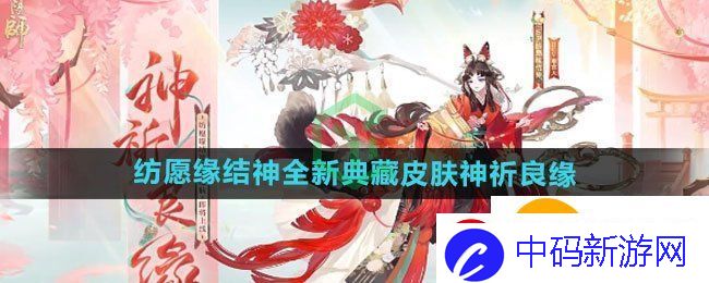 阴阳师纺愿缘结神全新典藏皮肤神祈良缘怎么获得-神祈良缘获取方法