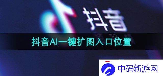 抖音ai一键扩图入口在哪ai一键扩图入口位置