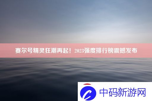 赛尔号精灵狂潮再起！2023强度排行榜震撼发布