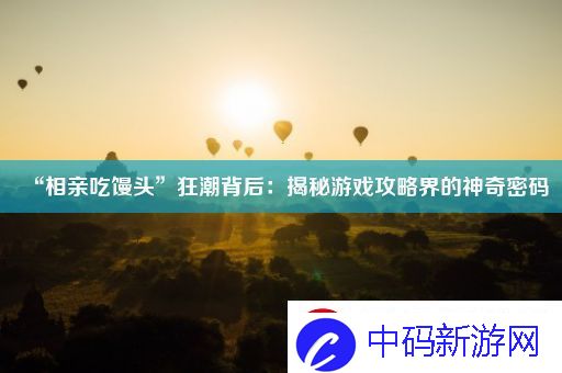 “相亲吃馒头”狂潮背后：揭秘游戏攻略界的神奇密码