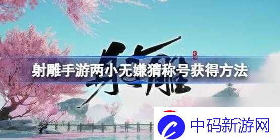 如何获得射雕手游两小无嫌猜称号