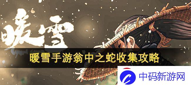 暖雪手游翁中之蛇收集攻略：完美掌握关键操作