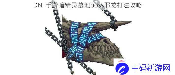 DNF手游暗精灵墓地boss邪龙打法攻略