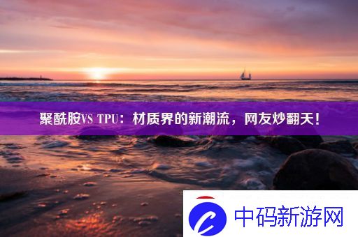 聚酰胺VSTPU：材质界的新潮流友炒翻天！