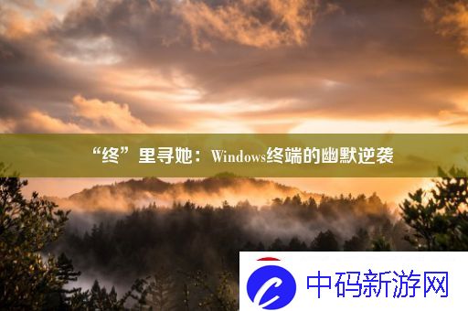 “终”里寻她：Windows终端的幽默逆袭