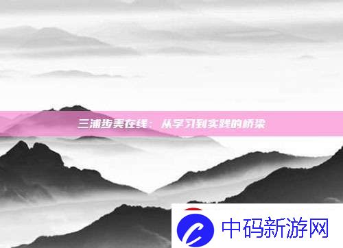 三浦步美在线：从学习到实践的桥梁