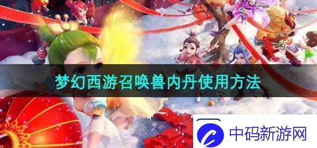 梦幻西游召唤兽内丹怎么使用-召唤兽内丹使用方法