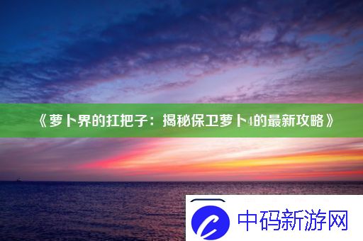 萝卜界的扛把子：揭秘保卫萝卜4的最新攻略