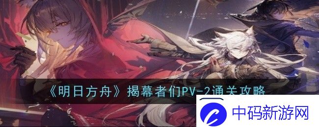 明日方舟揭幕者们PV2怎么样通关攻略