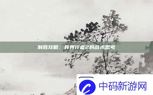 制胜攻略：异界行者2的战术思考