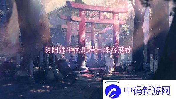 阴阳师平民爬塔三阵容推荐-阴阳师平民爬塔三阵容一览