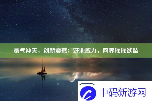 豪气冲天-创新震撼：好池威力-网界摇摇欲坠