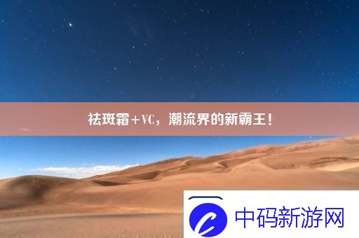 祛斑霜+VC-潮流界的新霸王！