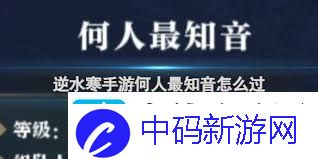 逆水寒何人最知音任务怎么完成逆水寒何人最知音任务全面攻略