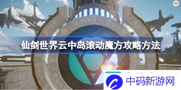 仙剑世界云中岛滚动魔方玩法攻略-云中岛滚动魔方怎么玩