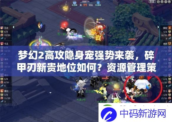 梦幻2高攻隐身宠强势来袭-碎甲刃新贵地位如何-资源管理策略成关键