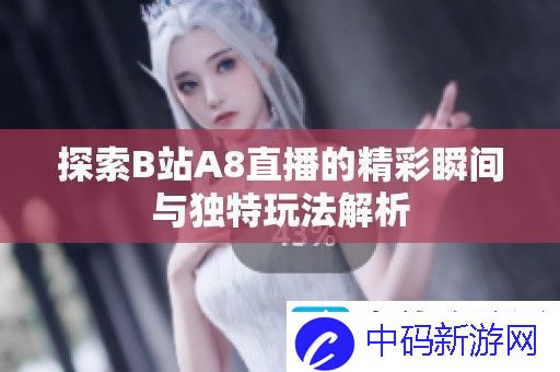 探索B站A8直播的精彩瞬间与独特玩法解析